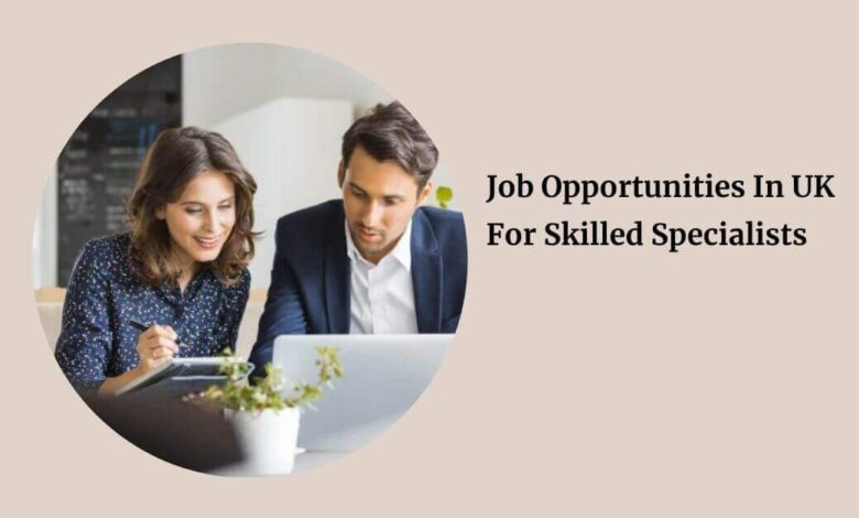 Job Opportunities In UK For Skilled Specialists