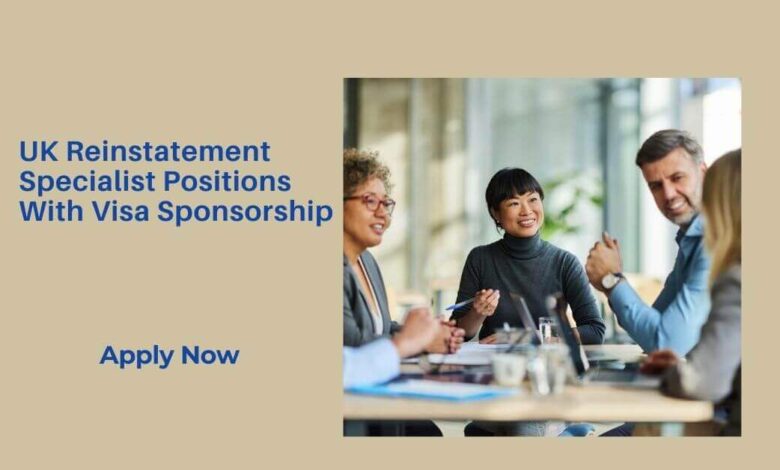 UK Reinstatement Specialist Positions With Visa Sponsorship
